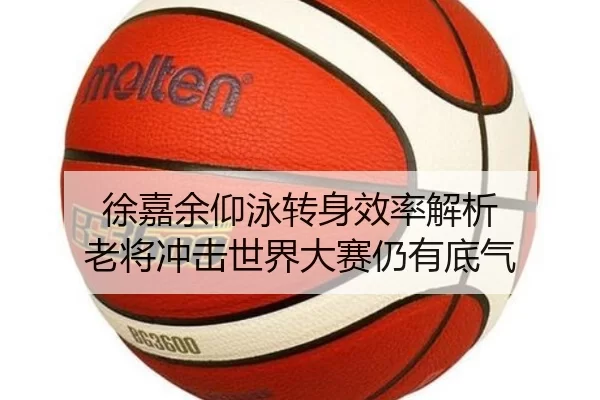 徐嘉余仰泳转身效率解析 老将冲击世界大赛仍有底气