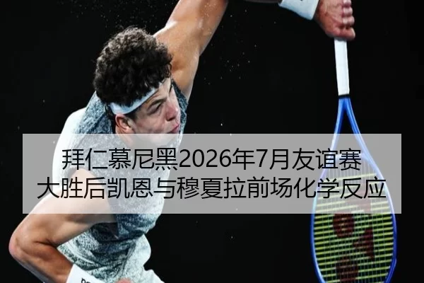 拜仁慕尼黑2026年7月友谊赛大胜后凯恩与穆夏拉前场化学反应