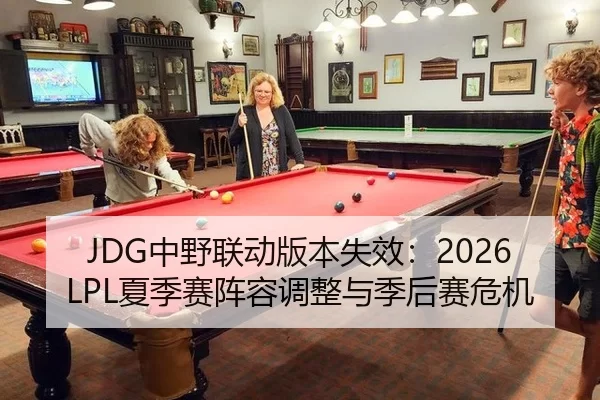 JDG中野联动版本失效：2026LPL夏季赛阵容调整与季后赛危机